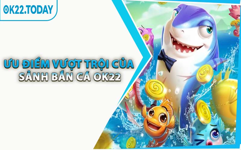 Ưu Điểm Vượt Trội Của Sảnh Bắn Cá OK22