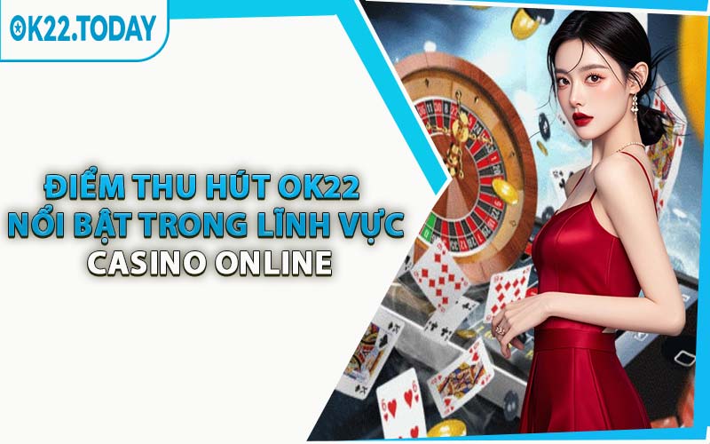 Điểm thu hút OK22 nổi bật trong lĩnh vực casino online