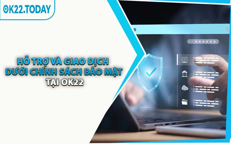 Hỗ Trợ Và Giao Dịch Dưới Chính Sách Bảo Mật Tại OK22