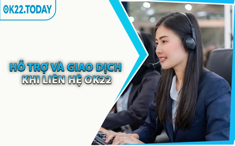 Hỗ Trợ Và Giao Dịch Khi Liên Hệ OK22