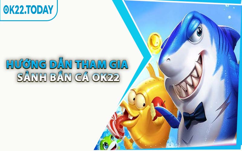 Hướng Dẫn Tham Gia Sảnh Bắn Cá OK22
