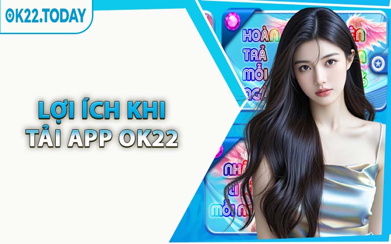 Lợi Ích Khi Tải App OK22