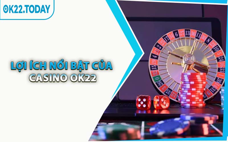 Lợi Ích Nổi Bật Của Casino OK22