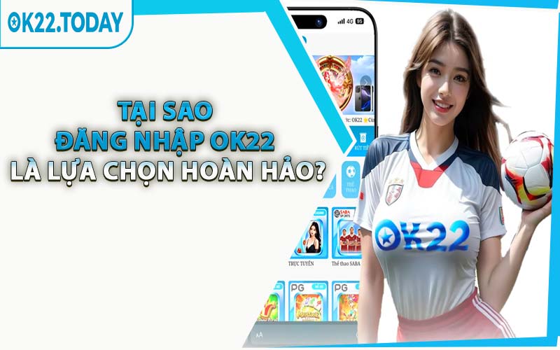 Tại Sao Đăng Nhập OK22 Là Lựa Chọn Hoàn Hảo?