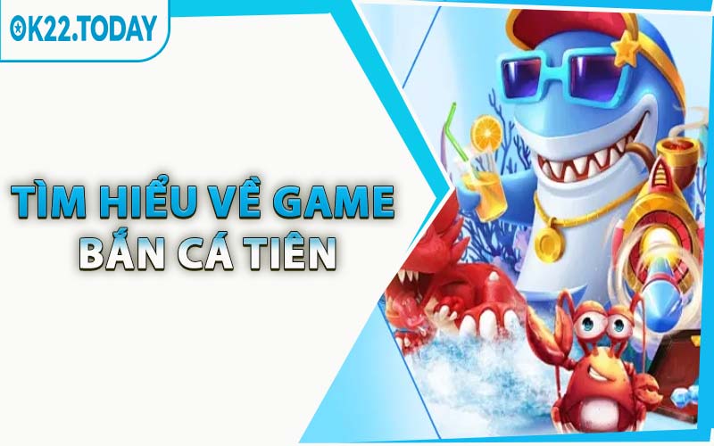 Tìm Hiểu Về Game Bắn Cá Tiên