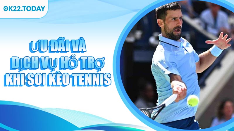 Ưu Đãi Và Dịch Vụ Hỗ Trợ Khi Soi Kèo Tennis