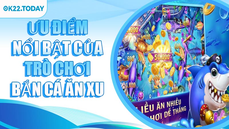 Ưu điểm nổi bật của trò chơi Bắn Cá Ăn Xu